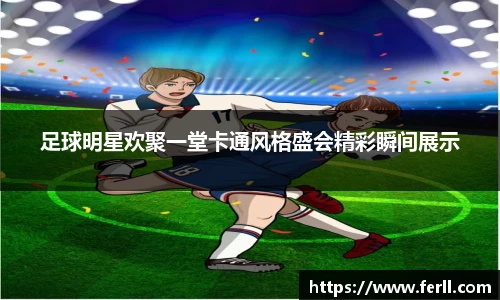 足球明星欢聚一堂卡通风格盛会精彩瞬间展示